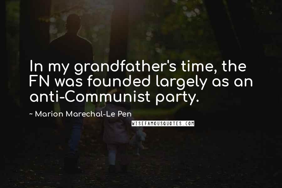 Marion Marechal-Le Pen Quotes: In my grandfather's time, the FN was founded largely as an anti-Communist party.