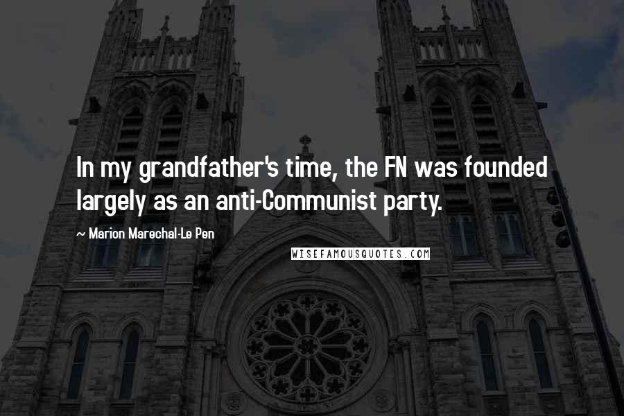 Marion Marechal-Le Pen Quotes: In my grandfather's time, the FN was founded largely as an anti-Communist party.