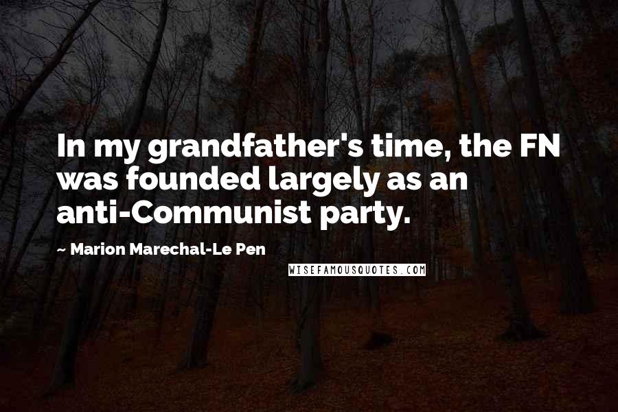 Marion Marechal-Le Pen Quotes: In my grandfather's time, the FN was founded largely as an anti-Communist party.