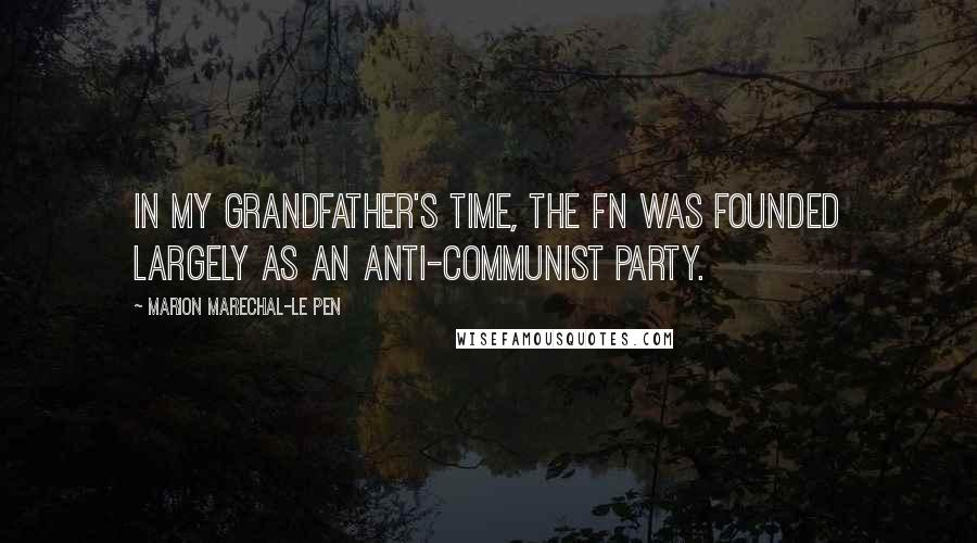 Marion Marechal-Le Pen Quotes: In my grandfather's time, the FN was founded largely as an anti-Communist party.