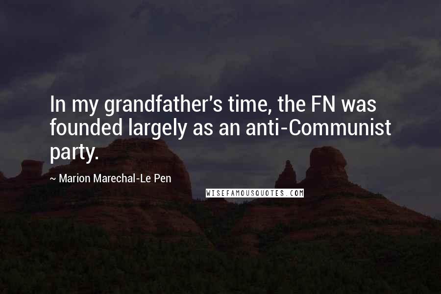 Marion Marechal-Le Pen Quotes: In my grandfather's time, the FN was founded largely as an anti-Communist party.