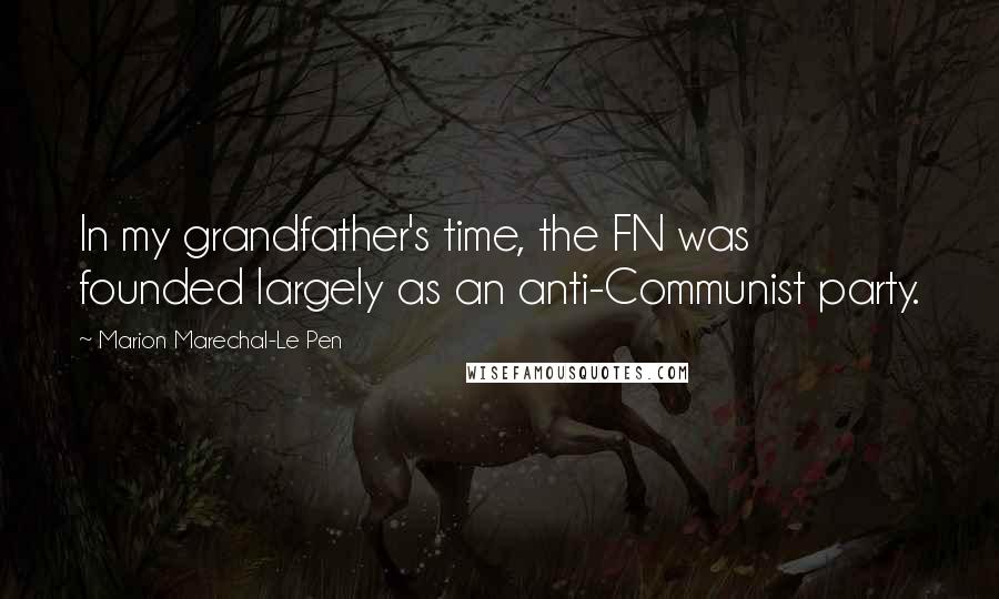 Marion Marechal-Le Pen Quotes: In my grandfather's time, the FN was founded largely as an anti-Communist party.