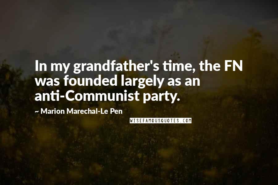 Marion Marechal-Le Pen Quotes: In my grandfather's time, the FN was founded largely as an anti-Communist party.