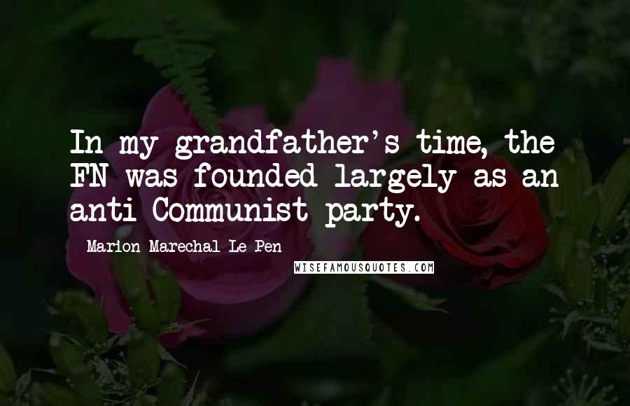 Marion Marechal-Le Pen Quotes: In my grandfather's time, the FN was founded largely as an anti-Communist party.