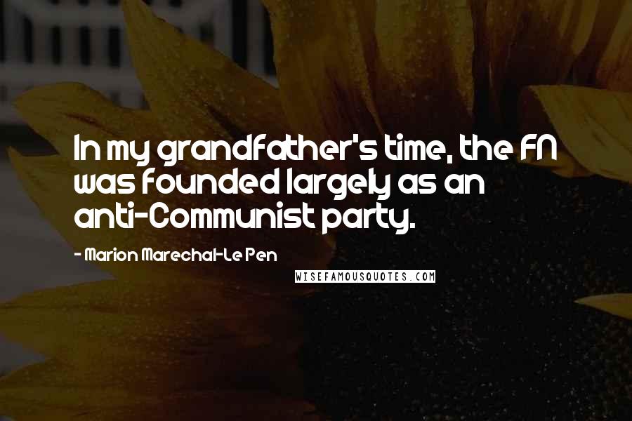 Marion Marechal-Le Pen Quotes: In my grandfather's time, the FN was founded largely as an anti-Communist party.