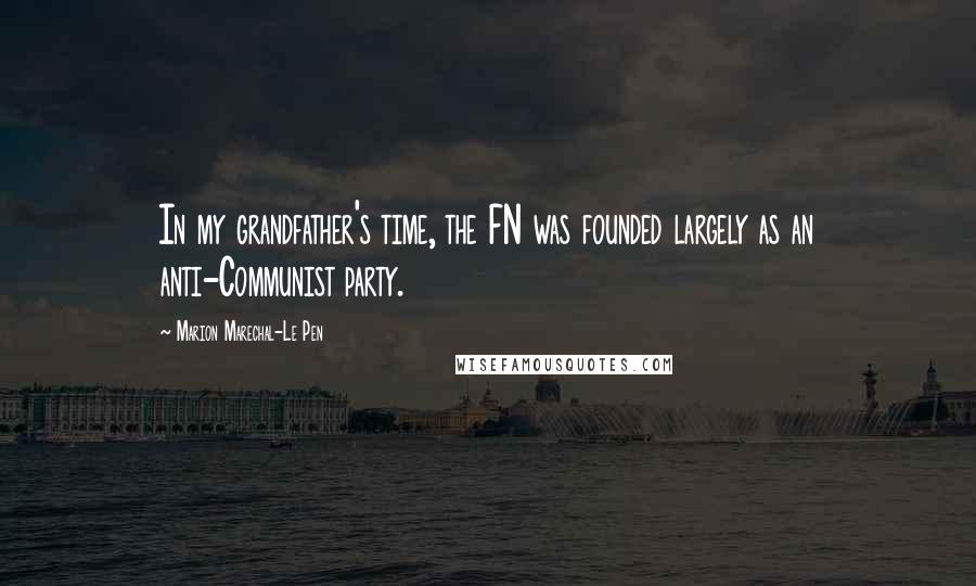 Marion Marechal-Le Pen Quotes: In my grandfather's time, the FN was founded largely as an anti-Communist party.