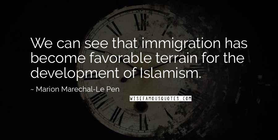 Marion Marechal-Le Pen Quotes: We can see that immigration has become favorable terrain for the development of Islamism.