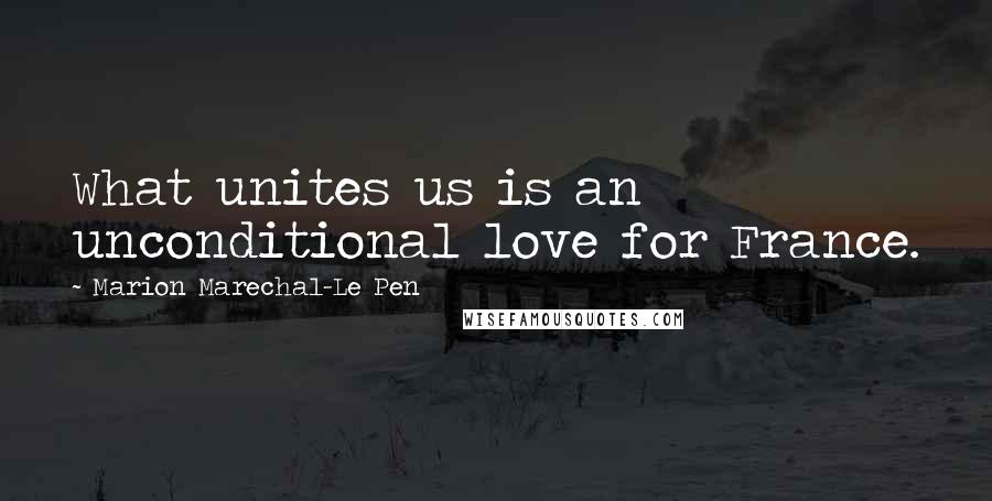 Marion Marechal-Le Pen Quotes: What unites us is an unconditional love for France.