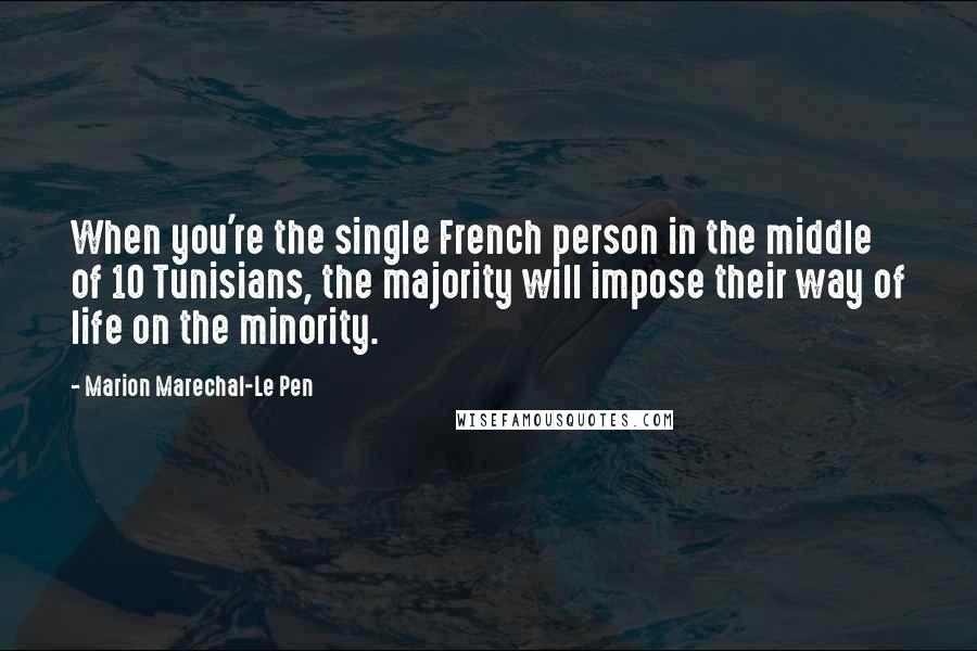 Marion Marechal-Le Pen Quotes: When you're the single French person in the middle of 10 Tunisians, the majority will impose their way of life on the minority.