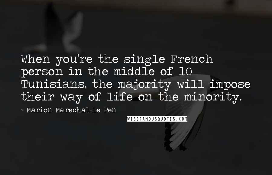 Marion Marechal-Le Pen Quotes: When you're the single French person in the middle of 10 Tunisians, the majority will impose their way of life on the minority.