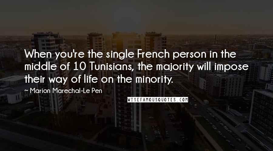 Marion Marechal-Le Pen Quotes: When you're the single French person in the middle of 10 Tunisians, the majority will impose their way of life on the minority.