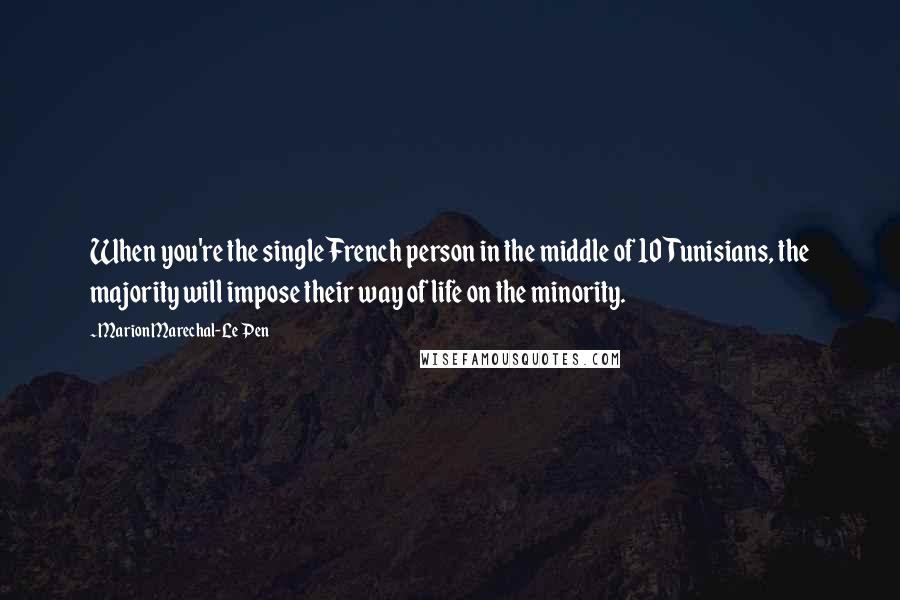 Marion Marechal-Le Pen Quotes: When you're the single French person in the middle of 10 Tunisians, the majority will impose their way of life on the minority.