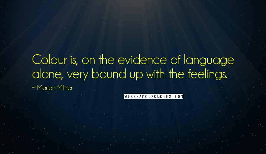 Marion Milner Quotes: Colour is, on the evidence of language alone, very bound up with the feelings.