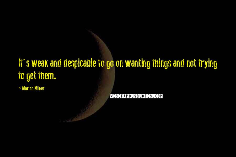 Marion Milner Quotes: It's weak and despicable to go on wanting things and not trying to get them.