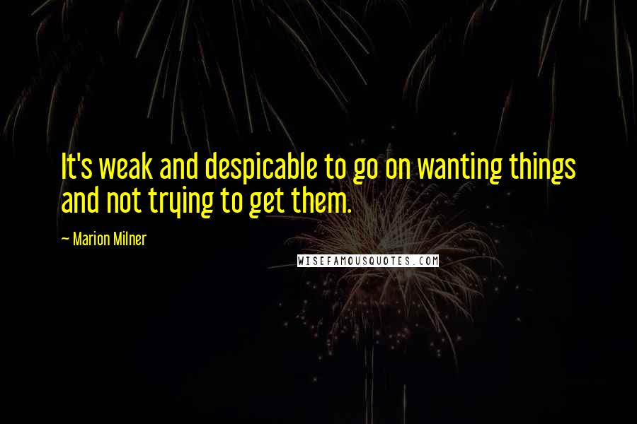 Marion Milner Quotes: It's weak and despicable to go on wanting things and not trying to get them.