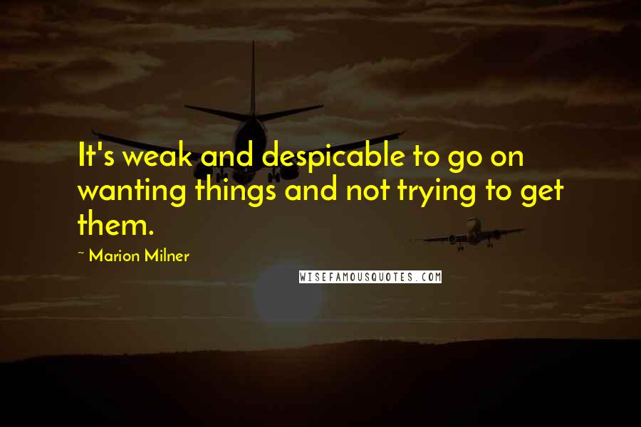 Marion Milner Quotes: It's weak and despicable to go on wanting things and not trying to get them.