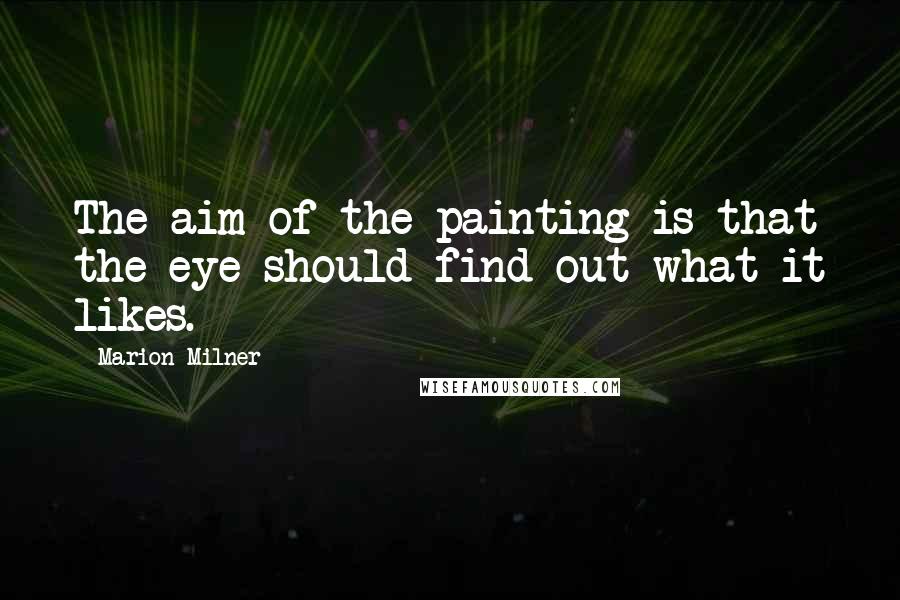 Marion Milner Quotes: The aim of the painting is that the eye should find out what it likes.