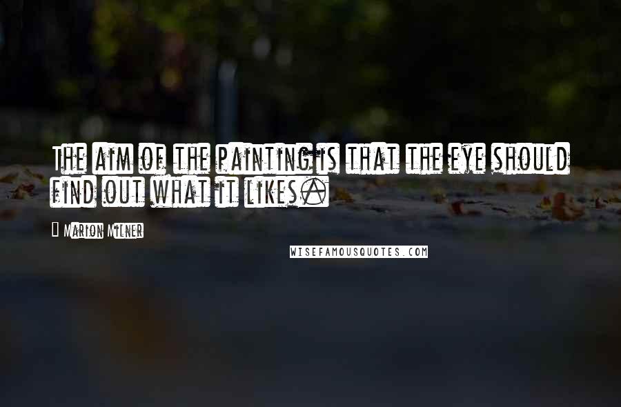 Marion Milner Quotes: The aim of the painting is that the eye should find out what it likes.