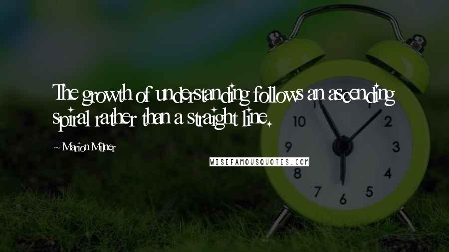 Marion Milner Quotes: The growth of understanding follows an ascending spiral rather than a straight line.