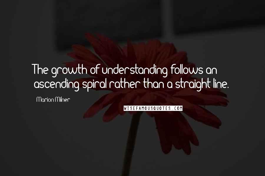 Marion Milner Quotes: The growth of understanding follows an ascending spiral rather than a straight line.