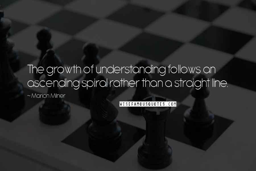 Marion Milner Quotes: The growth of understanding follows an ascending spiral rather than a straight line.