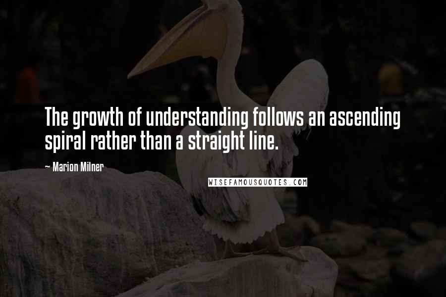 Marion Milner Quotes: The growth of understanding follows an ascending spiral rather than a straight line.