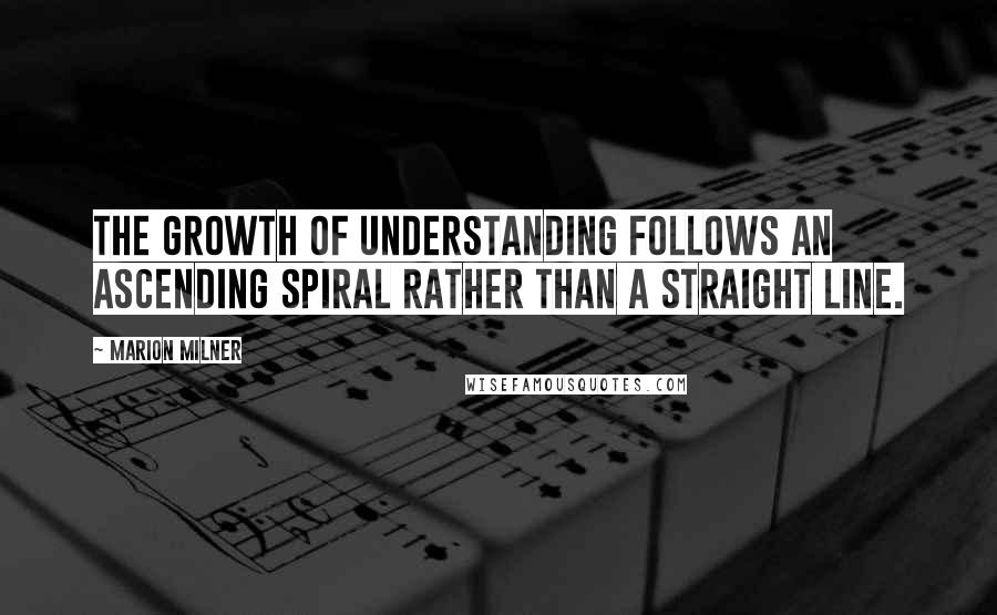 Marion Milner Quotes: The growth of understanding follows an ascending spiral rather than a straight line.