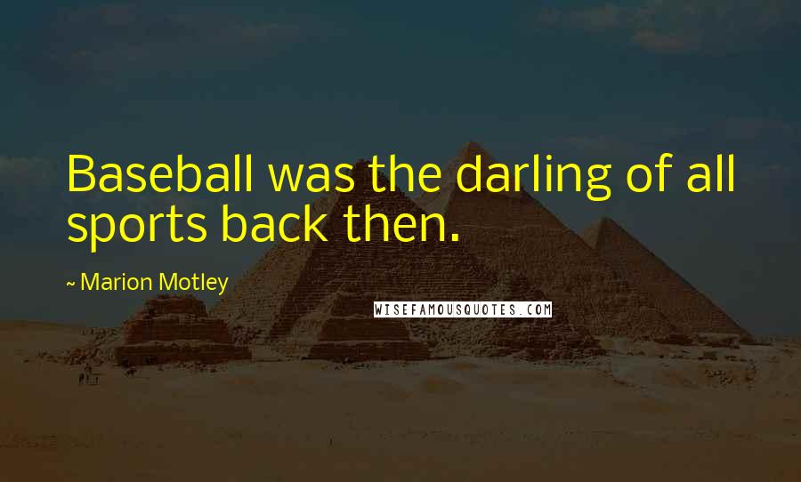 Marion Motley Quotes: Baseball was the darling of all sports back then.