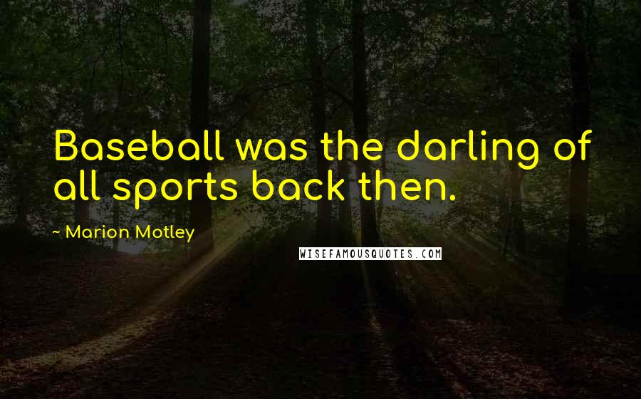 Marion Motley Quotes: Baseball was the darling of all sports back then.