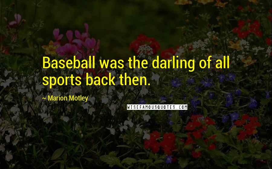 Marion Motley Quotes: Baseball was the darling of all sports back then.