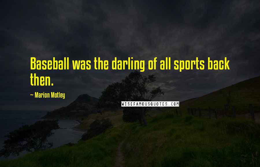 Marion Motley Quotes: Baseball was the darling of all sports back then.