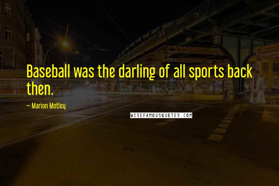 Marion Motley Quotes: Baseball was the darling of all sports back then.