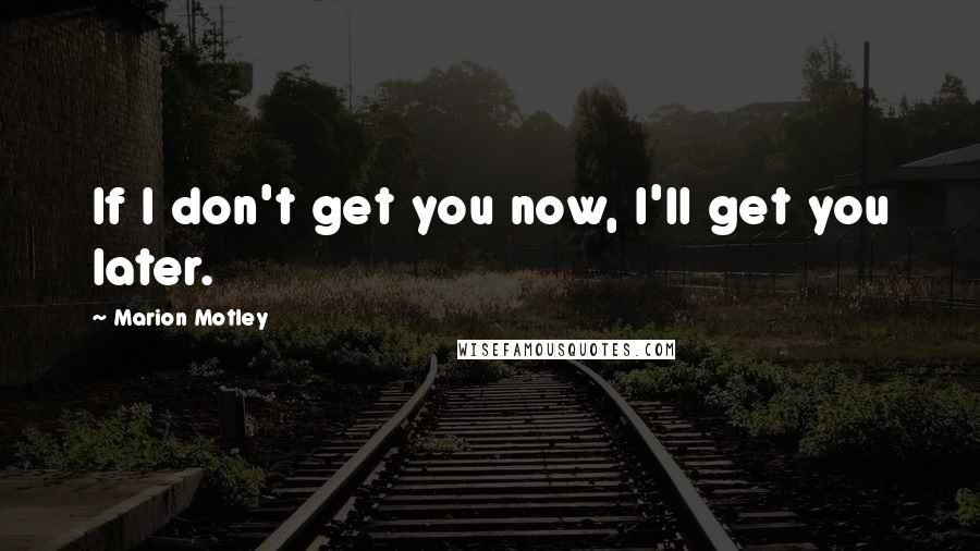 Marion Motley Quotes: If I don't get you now, I'll get you later.