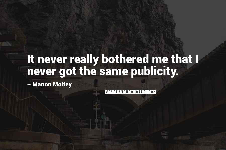 Marion Motley Quotes: It never really bothered me that I never got the same publicity.