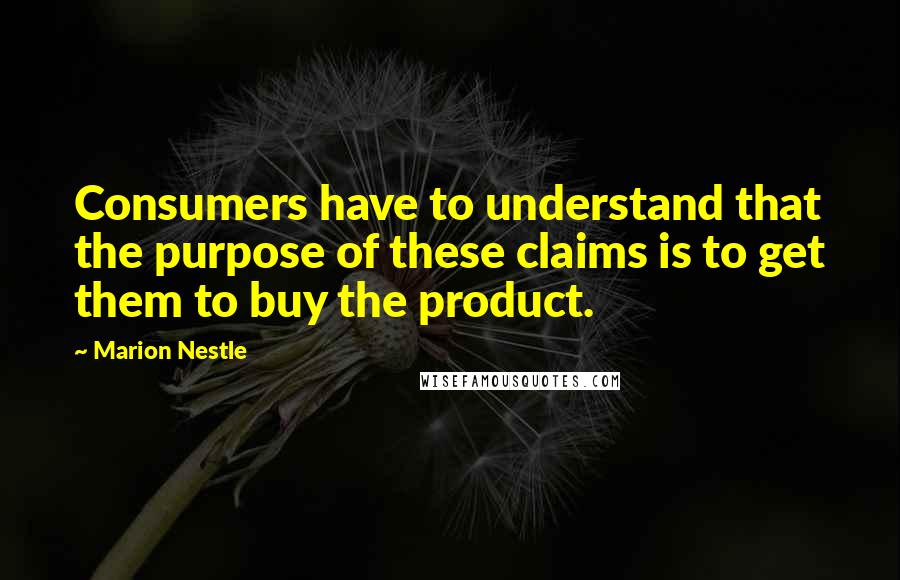 Marion Nestle Quotes: Consumers have to understand that the purpose of these claims is to get them to buy the product.