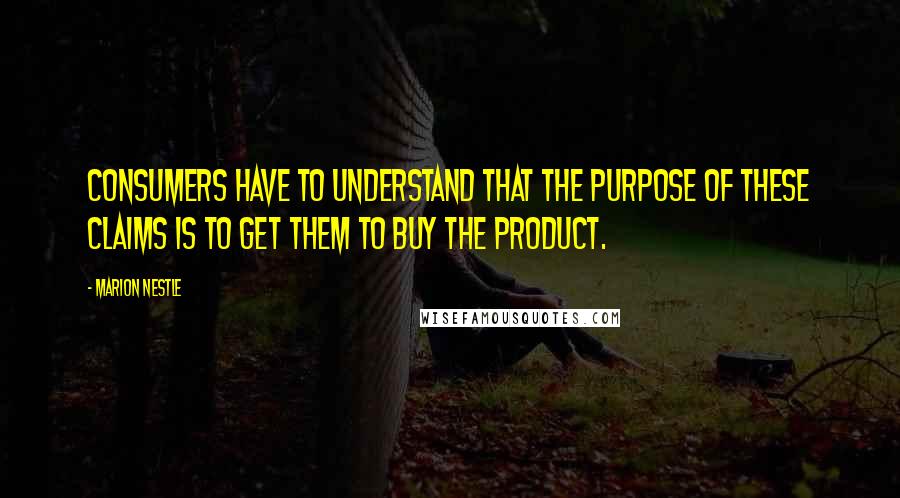 Marion Nestle Quotes: Consumers have to understand that the purpose of these claims is to get them to buy the product.