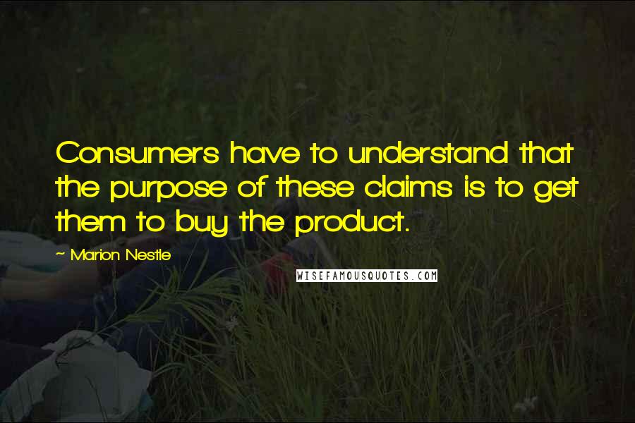 Marion Nestle Quotes: Consumers have to understand that the purpose of these claims is to get them to buy the product.