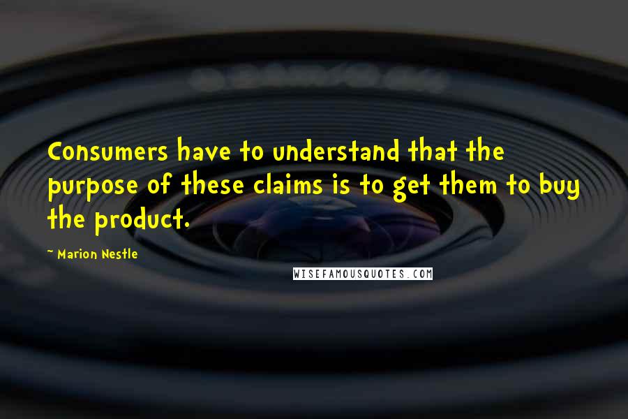 Marion Nestle Quotes: Consumers have to understand that the purpose of these claims is to get them to buy the product.