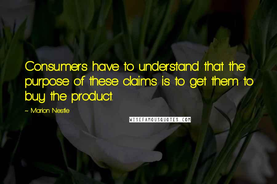 Marion Nestle Quotes: Consumers have to understand that the purpose of these claims is to get them to buy the product.