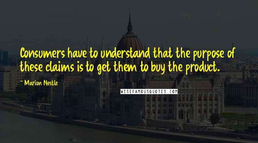 Marion Nestle Quotes: Consumers have to understand that the purpose of these claims is to get them to buy the product.