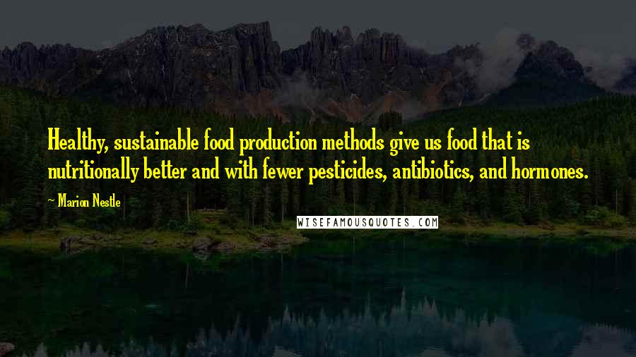 Marion Nestle Quotes: Healthy, sustainable food production methods give us food that is nutritionally better and with fewer pesticides, antibiotics, and hormones.