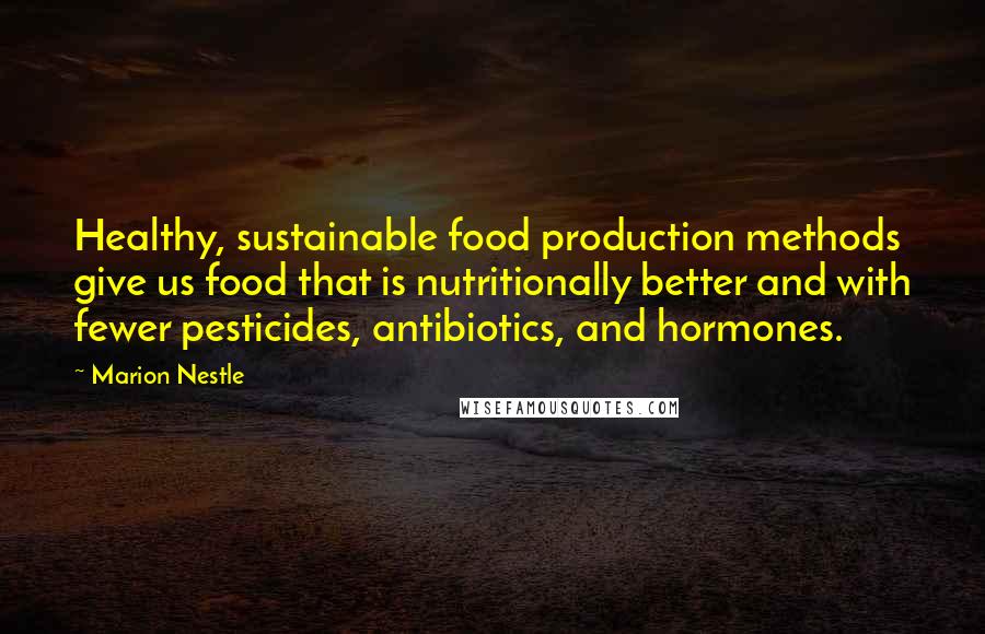 Marion Nestle Quotes: Healthy, sustainable food production methods give us food that is nutritionally better and with fewer pesticides, antibiotics, and hormones.