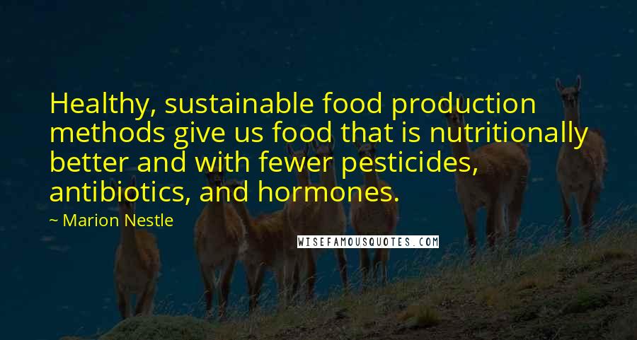 Marion Nestle Quotes: Healthy, sustainable food production methods give us food that is nutritionally better and with fewer pesticides, antibiotics, and hormones.