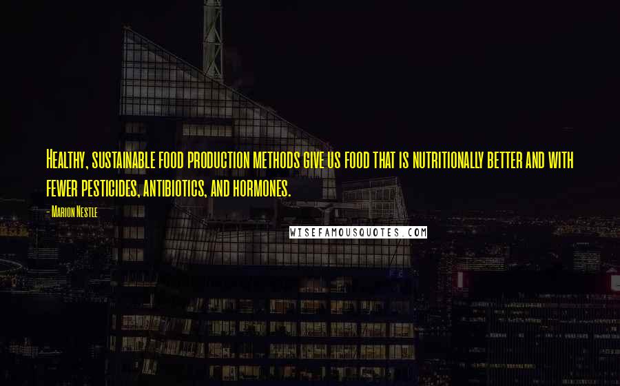 Marion Nestle Quotes: Healthy, sustainable food production methods give us food that is nutritionally better and with fewer pesticides, antibiotics, and hormones.