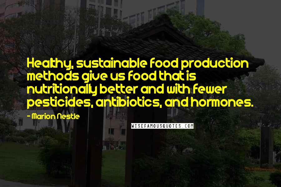 Marion Nestle Quotes: Healthy, sustainable food production methods give us food that is nutritionally better and with fewer pesticides, antibiotics, and hormones.