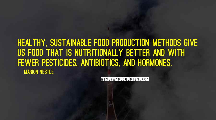 Marion Nestle Quotes: Healthy, sustainable food production methods give us food that is nutritionally better and with fewer pesticides, antibiotics, and hormones.