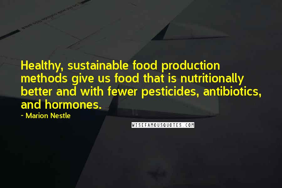 Marion Nestle Quotes: Healthy, sustainable food production methods give us food that is nutritionally better and with fewer pesticides, antibiotics, and hormones.