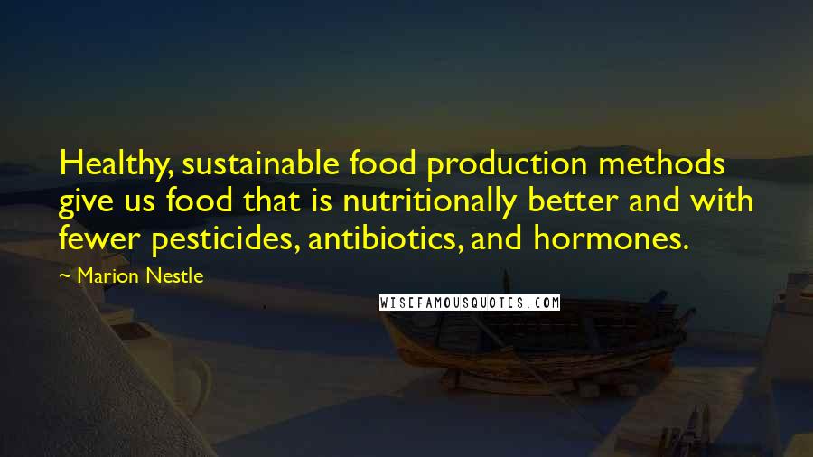 Marion Nestle Quotes: Healthy, sustainable food production methods give us food that is nutritionally better and with fewer pesticides, antibiotics, and hormones.