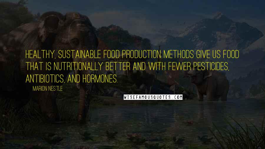 Marion Nestle Quotes: Healthy, sustainable food production methods give us food that is nutritionally better and with fewer pesticides, antibiotics, and hormones.