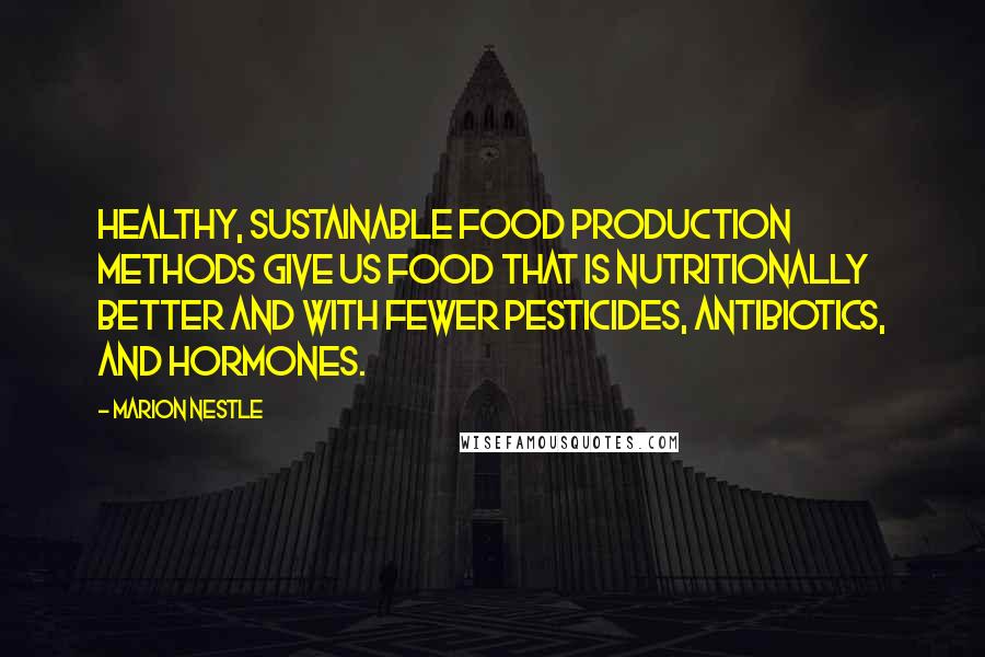 Marion Nestle Quotes: Healthy, sustainable food production methods give us food that is nutritionally better and with fewer pesticides, antibiotics, and hormones.